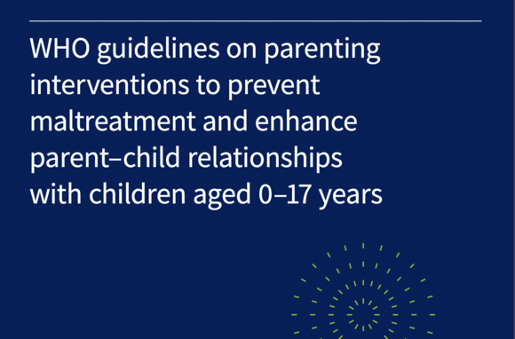 WHO Guidelines on Parenting Interventions to Prevent Maltreatment and Enhance Parent-Child Relationships with Children Aged 0-17 Years